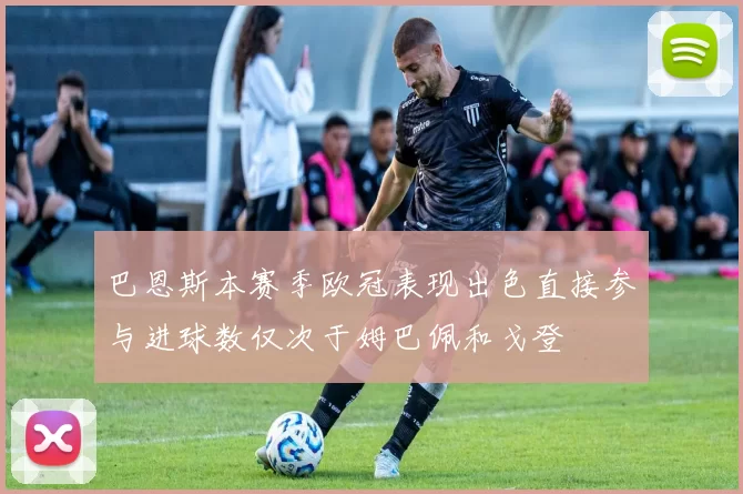 巴恩斯本赛季欧冠表现出色直接参与进球数仅次于姆巴佩和戈登
