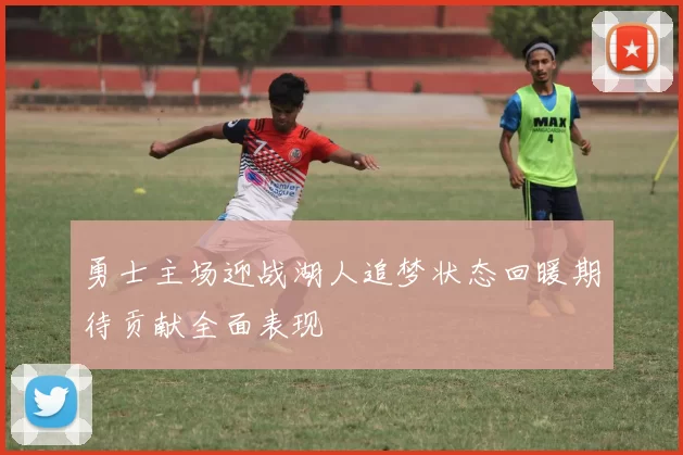 勇士主场迎战湖人追梦状态回暖期待贡献全面表现