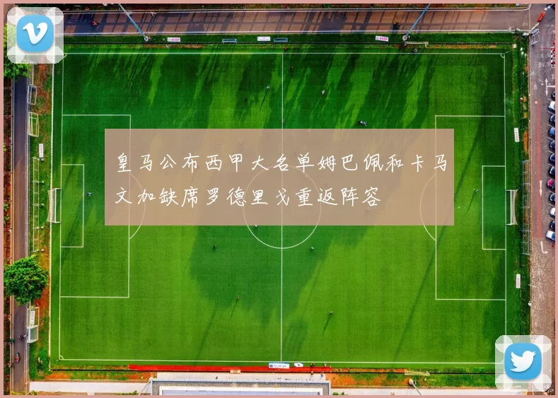 皇马公布西甲大名单姆巴佩和卡马文加缺席罗德里戈重返阵容