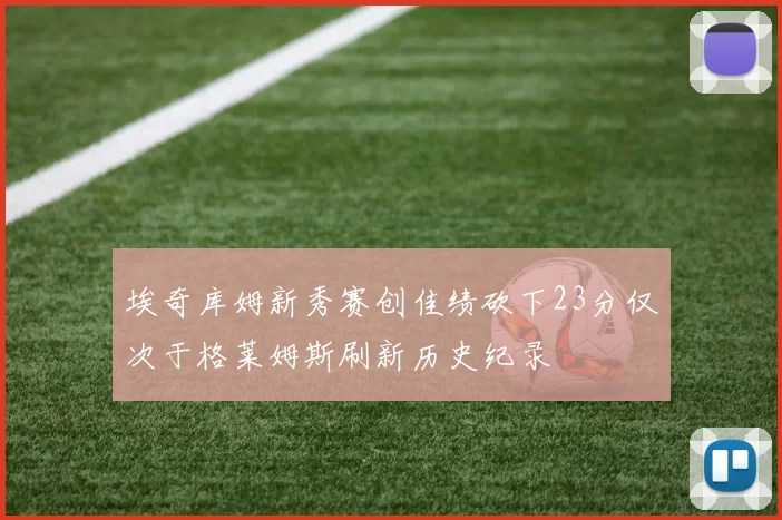 埃奇库姆新秀赛创佳绩砍下23分仅次于格莱姆斯刷新历史纪录