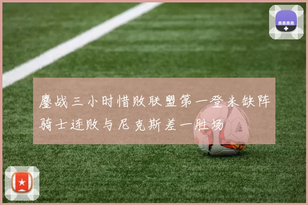 鏖战三小时惜败联盟第一登米缺阵骑士连败与尼克斯差一胜场