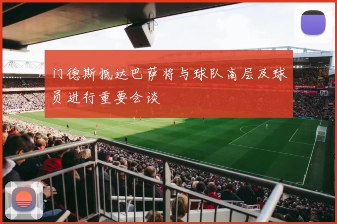 门德斯抵达巴萨将与球队高层及球员进行重要会谈