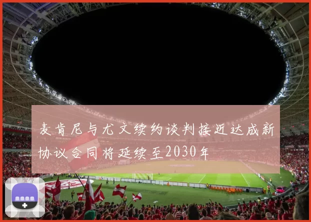 麦肯尼与尤文续约谈判接近达成新协议合同将延续至2030年