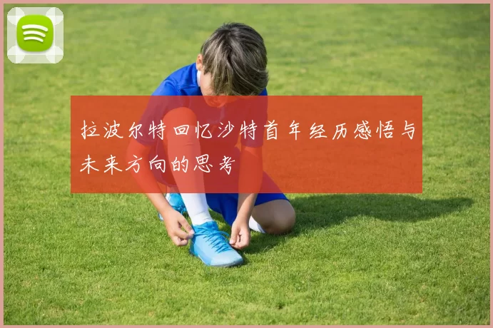 拉波尔特回忆沙特首年经历感悟与未来方向的思考