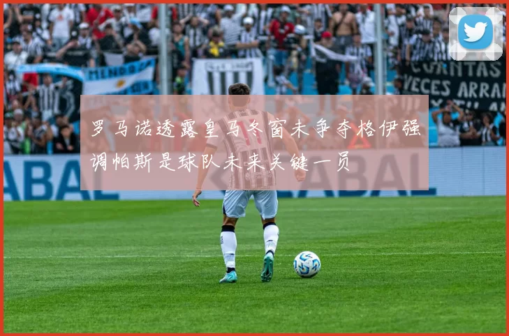 罗马诺透露皇马冬窗未争夺格伊强调帕斯是球队未来关键一员