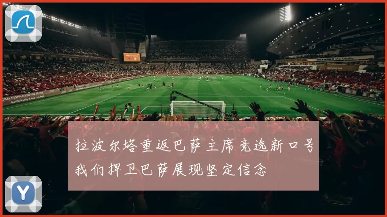 拉波尔塔重返巴萨主席竞选新口号我们捍卫巴萨展现坚定信念