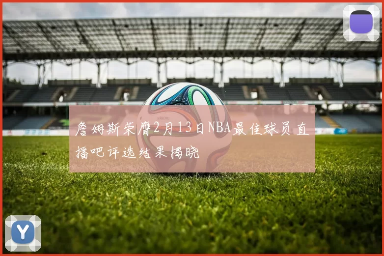 詹姆斯荣膺2月13日NBA最佳球员直播吧评选结果揭晓