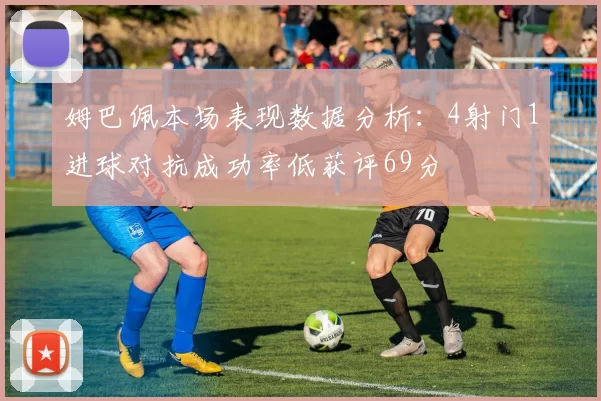 姆巴佩本场表现数据分析：4射门1进球对抗成功率低获评69分