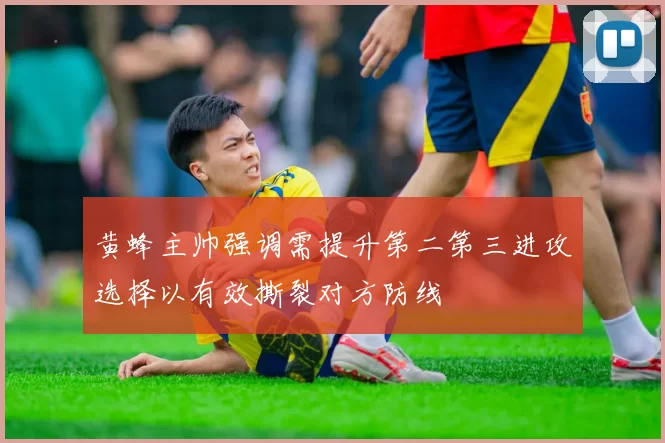 黄蜂主帅强调需提升第二第三进攻选择以有效撕裂对方防线