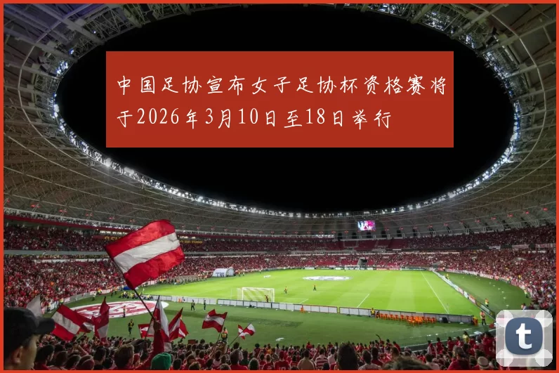 中国足协宣布女子足协杯资格赛将于2026年3月10日至18日举行