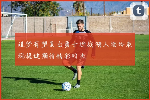 追梦有望复出勇士迎战湖人场均表现稳健期待精彩对决