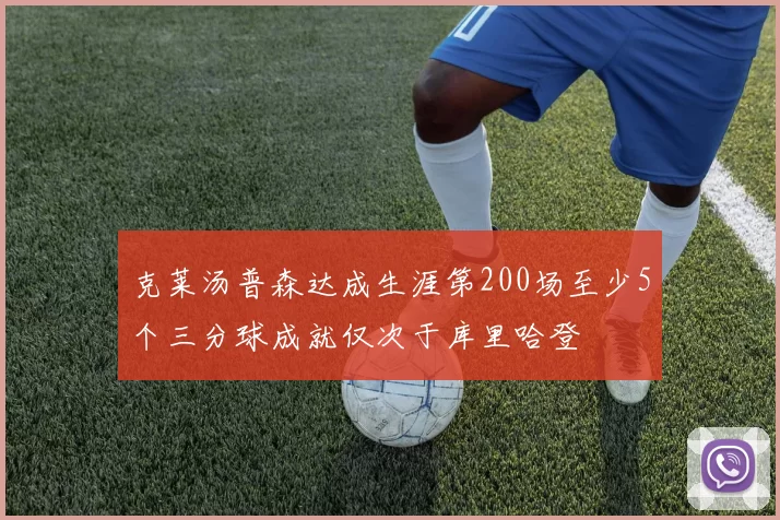 克莱汤普森达成生涯第200场至少5个三分球成就仅次于库里哈登