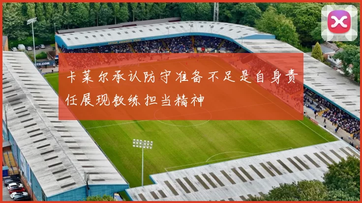 卡莱尔承认防守准备不足是自身责任展现教练担当精神