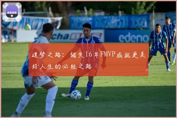 追梦之路：错失16年FMVP成就更美好人生的必经之路